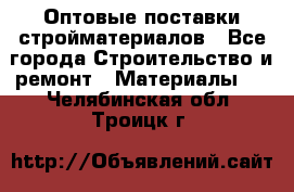 Оптовые поставки стройматериалов - Все города Строительство и ремонт » Материалы   . Челябинская обл.,Троицк г.